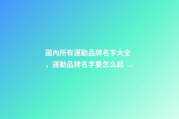 國內所有運動品牌名字大全，運動品牌名字要怎么起？